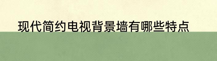 现代简约电视背景墙有哪些特点