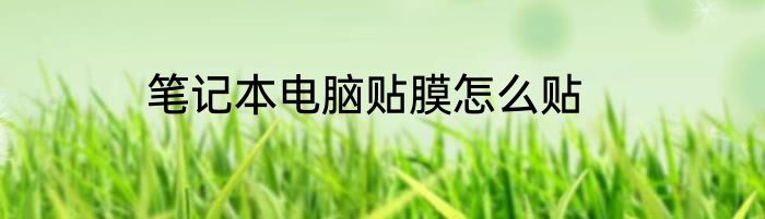 笔记本电脑贴膜怎么贴