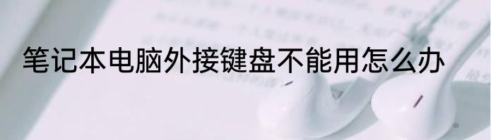笔记本电脑外接键盘不能用怎么办