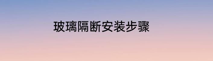 玻璃隔断安装步骤
