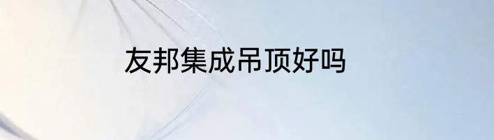 友邦集成吊顶好吗