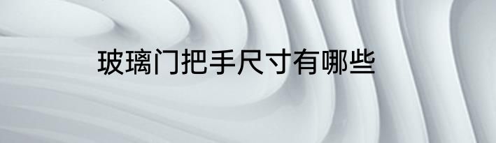 玻璃门把手尺寸有哪些
