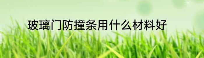 玻璃门防撞条用什么材料好