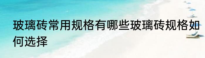 玻璃砖常用规格有哪些玻璃砖规格如何选择