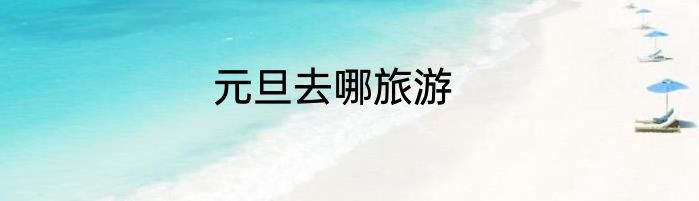 元旦去哪旅游