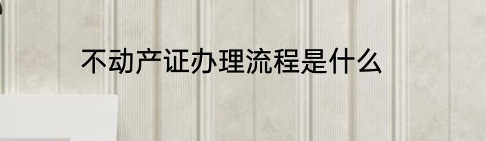不动产证办理流程是什么