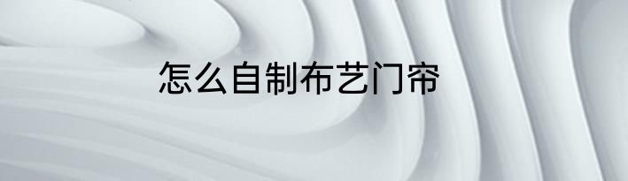 怎么自制布艺门帘