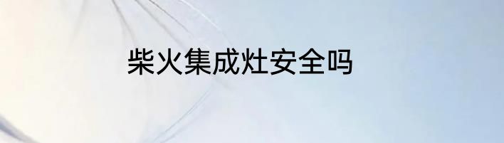 柴火集成灶安全吗