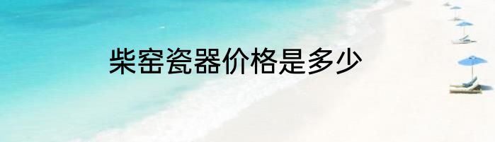 柴窑瓷器价格是多少