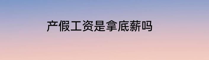 产假工资是拿底薪吗