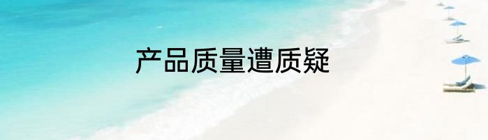 产品质量遭质疑