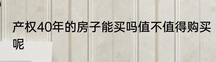产权40年的房子能买吗值不值得购买呢