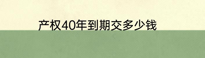 产权40年到期交多少钱