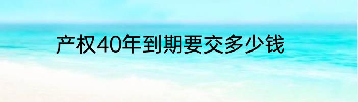 产权40年到期要交多少钱