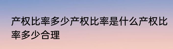 产权比率多少产权比率是什么产权比率多少合理