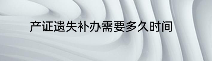 产证遗失补办需要多久时间