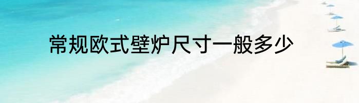 常规欧式壁炉尺寸一般多少