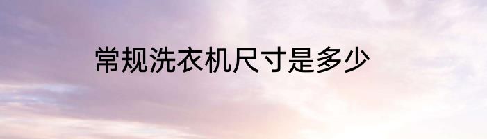 常规洗衣机尺寸是多少