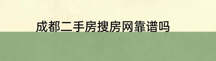 成都二手房搜房网靠谱吗