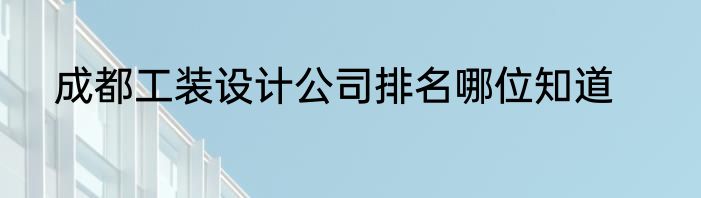 成都工装设计公司排名哪位知道