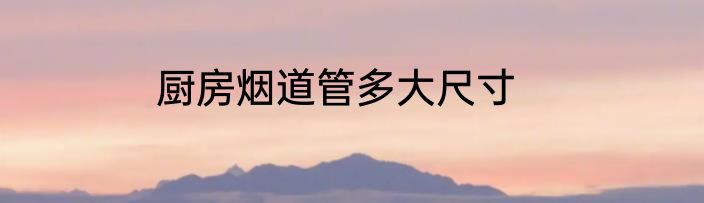 厨房烟道管多大尺寸