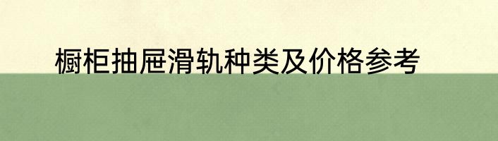 橱柜抽屉滑轨种类及价格参考