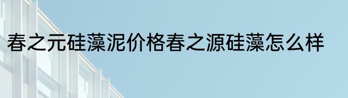 春之元硅藻泥价格春之源硅藻怎么样