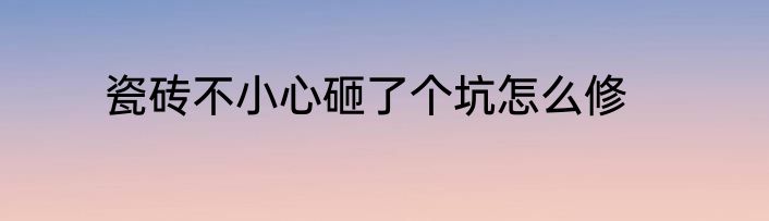 瓷砖不小心砸了个坑怎么修