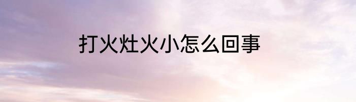 打火灶火小怎么回事