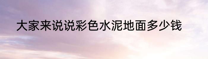 大家来说说彩色水泥地面多少钱