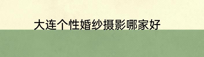 大连个性婚纱摄影哪家好