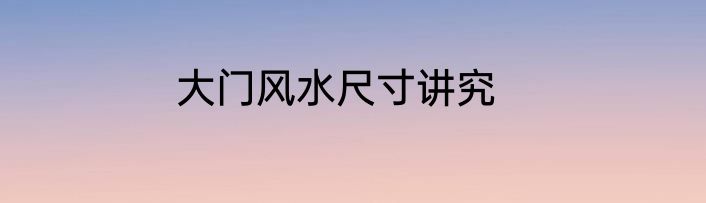 大门风水尺寸讲究