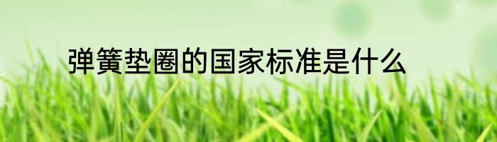 弹簧垫圈的国家标准是什么