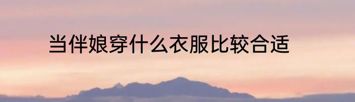 当伴娘穿什么衣服比较合适
