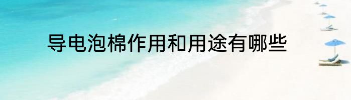 导电泡棉作用和用途有哪些