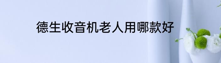 德生收音机老人用哪款好