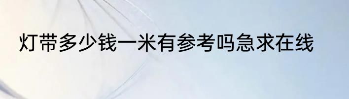 灯带多少钱一米有参考吗急求在线