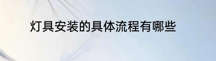 灯具安装的具体流程有哪些