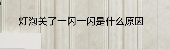 灯泡关了一闪一闪是什么原因