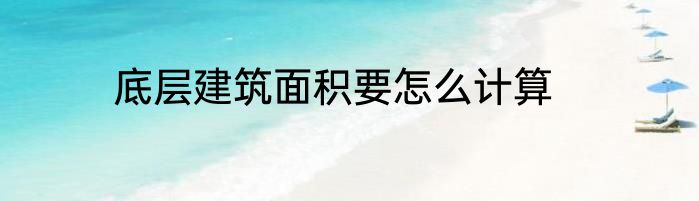 底层建筑面积要怎么计算