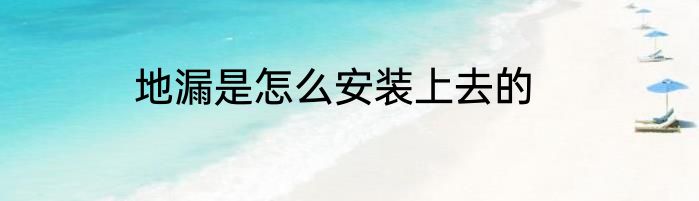 地漏是怎么安装上去的