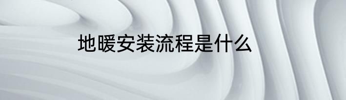 地暖安装流程是什么