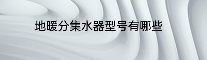 地暖分集水器型号有哪些