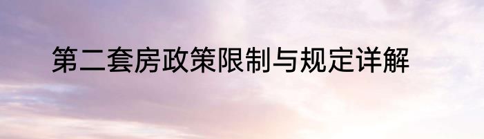 第二套房政策限制与规定详解