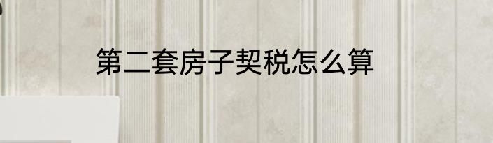 第二套房子契税怎么算