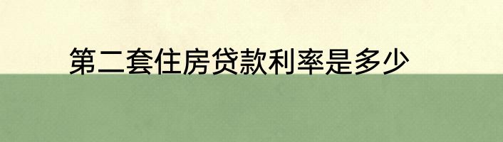 第二套住房贷款利率是多少