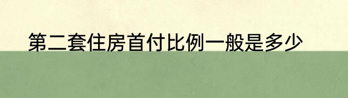第二套住房首付比例一般是多少