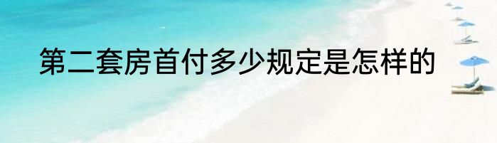 第二套房首付多少规定是怎样的