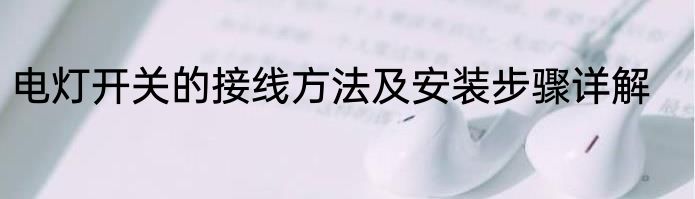 电灯开关的接线方法及安装步骤详解