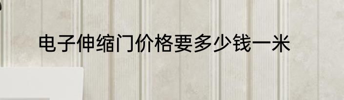 电子伸缩门价格要多少钱一米